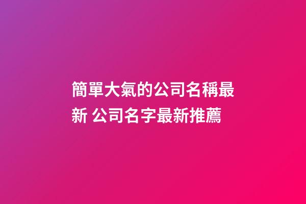 簡單大氣的公司名稱最新 公司名字最新推薦-第1張-公司起名-玄機派